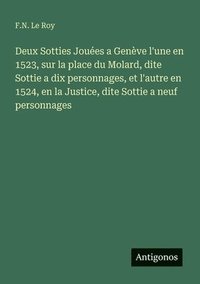 bokomslag Deux Sotties Jouées a Genève l'une en 1523, sur la place du Molard, dite Sottie a dix personnages, et l'autre en 1524, en la Justice, dite Sottie a ne