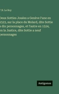 bokomslag Deux Sotties Jouées a Genève l'une en 1523, sur la place du Molard, dite Sottie a dix personnages, et l'autre en 1524, en la Justice, dite Sottie a ne