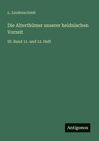 bokomslag Die Alterthümer unserer heidnischen Vorzeit: III. Band 11. und 12. Heft