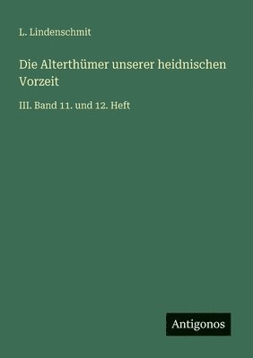 bokomslag Die Alterthümer unserer heidnischen Vorzeit: III. Band 11. und 12. Heft