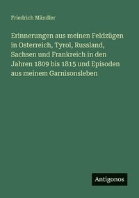 bokomslag Erinnerungen aus meinen Feldzügen in Osterreich, Tyrol, Russland, Sachsen und Frankreich in den Jahren 1809 bis 1815 und Episoden aus meinem Garnisonsleben
