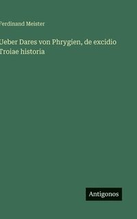bokomslag Ueber Dares von Phrygien, de excidio Troiae historia
