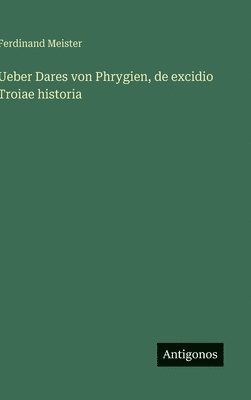 bokomslag Ueber Dares von Phrygien, de excidio Troiae historia