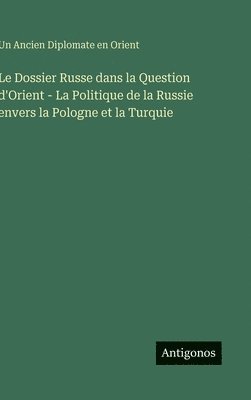 bokomslag Dossier Russe dans la Question d'Orient - La Politique de la Russie envers la Pologne et la Turquie