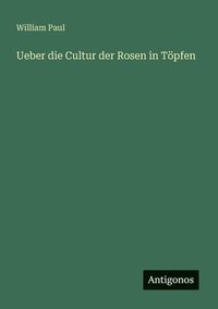 bokomslag Ueber die Cultur der Rosen in Töpfen