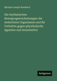 bokomslag rhythmischen Bewegungserscheinungen der einfachsten Organismen und ihr Verhalten gegen physikalische Agentien und Arzneimittel