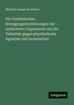 bokomslag rhythmischen Bewegungserscheinungen der einfachsten Organismen und ihr Verhalten gegen physikalische Agentien und Arzneimittel
