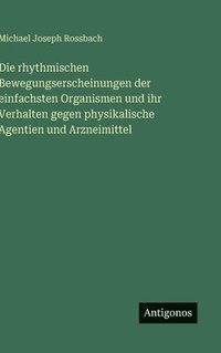 bokomslag rhythmischen Bewegungserscheinungen der einfachsten Organismen und ihr Verhalten gegen physikalische Agentien und Arzneimittel