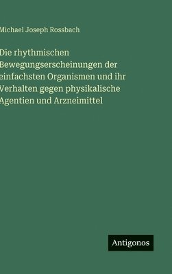 bokomslag rhythmischen Bewegungserscheinungen der einfachsten Organismen und ihr Verhalten gegen physikalische Agentien und Arzneimittel