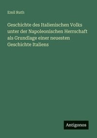 bokomslag Geschichte des Italienischen Volks unter der Napoleonischen Herrschaft als Grundlage einer neuesten Geschichte Italiens
