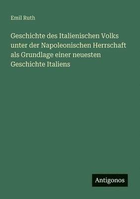 bokomslag Geschichte des Italienischen Volks unter der Napoleonischen Herrschaft als Grundlage einer neuesten Geschichte Italiens
