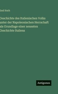 bokomslag Geschichte des Italienischen Volks unter der Napoleonischen Herrschaft als Grundlage einer neuesten Geschichte Italiens