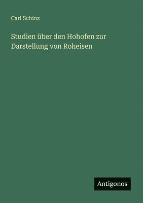 Studien über den Hohofen zur Darstellung von Roheisen