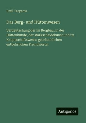 bokomslag Das Berg- und Hüttenwesen: Verdeutschung der im Bergbau, in der Hüttenkunde, der Markscheidekunst und im Knappschaftswesen gebräuchlichen entbehrliche