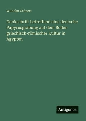Denkschrift betreffend eine deutsche Papyrusgrabung auf dem Boden griechisch-römischer Kultur in Ägypten