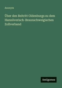 bokomslag Über den Beitritt Oldenburgs zu dem Hannöverisch-Braunschweigischen Zollverband