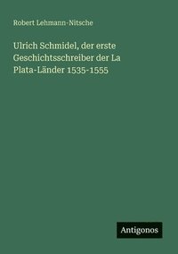 bokomslag Ulrich Schmidel, der erste Geschichtsschreiber der La Plata-Länder 1535-1555