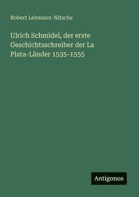 bokomslag Ulrich Schmidel, der erste Geschichtsschreiber der La Plata-Länder 1535-1555