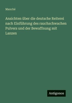 bokomslag Ansichten über die deutsche Reiterei nach Einführung des rauchschwachen Pulvers und der Bewaffnung mit Lanzen