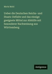 bokomslag Ueber die Deutschen Reichs- und Staats-Defizite und das einzige geeignete Mittel zur Abhülfe mit besonderer Nachweisung aus Württemberg