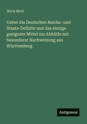 bokomslag Ueber die Deutschen Reichs- und Staats-Defizite und das einzige geeignete Mittel zur Abhülfe mit besonderer Nachweisung aus Württemberg