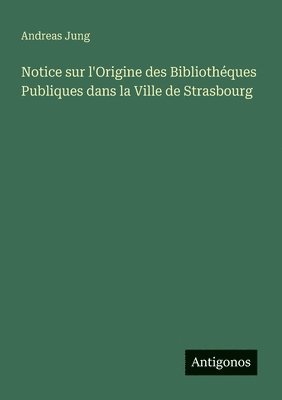 Andreas Jung - Notice sur l'Origine des Bibliothéques Publiques dans la Ville de Strasbourg, Häftad