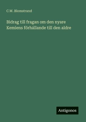 C W Blomstrand, C. W. Blomstrand, C.W. Blomstrand - Bidrag till fragan om den nyare Kemiens förhállande till den aldre, Häftad
