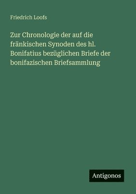 Friedrich Loofs - Zur Chronologie der auf die fränkischen Synoden des hl. Bonifatius bezüglichen Briefe der bonifazischen Briefsammlung, Häftad
