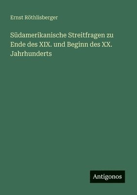 bokomslag Südamerikanische Streitfragen zu Ende des XIX. und Beginn des XX. Jahrhunderts