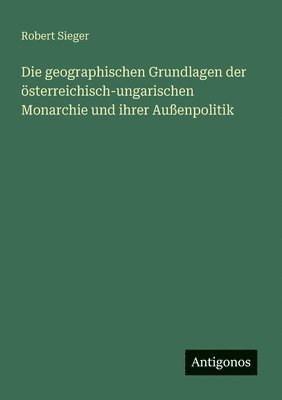 bokomslag geographischen Grundlagen der österreichisch-ungarischen Monarchie und ihrer Außenpolitik