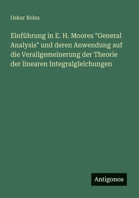bokomslag Einführung in E. H. Moores "General Analysis" und deren Anwendung auf die Verallgemeinerung der Theorie der linearen Integralgleichungen