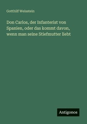 Don Carlos, der Infanterist von Spanien, oder das kommt davon, wenn man seine Stiefmutter liebt