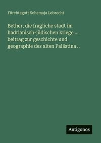 bokomslag Bether, die fragliche stadt im hadrianisch-jüdischen kriege ... beitrag zur geschichte und geographie des alten Palästina ..
