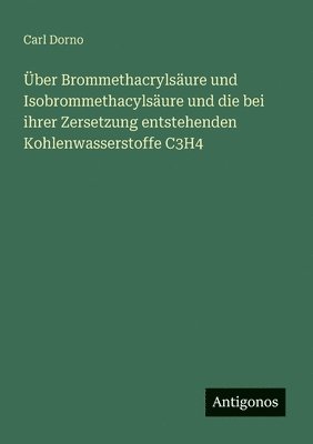 Über Brommethacrylsäure und Isobrommethacylsäure und die bei ihrer Zersetzung entstehenden Kohlenwasserstoffe C3H4