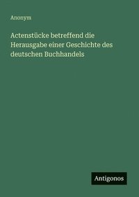 bokomslag Actenstücke betreffend die Herausgabe einer Geschichte des deutschen Buchhandels