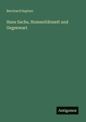 Bernhard Suphan - Hans Sachs, Humanitätszeit und Gegenwart, Häftad