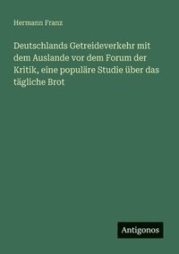 bokomslag Deutschlands Getreideverkehr mit dem Auslande vor dem Forum der Kritik, eine populäre Studie über das tägliche Brot