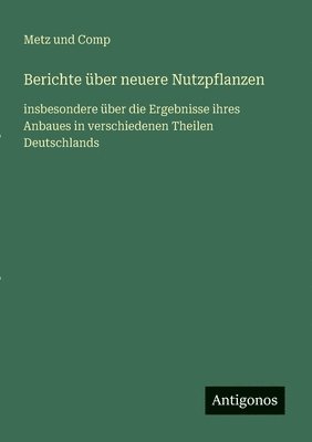 bokomslag Berichte über neuere Nutzpflanzen: insbesondere über die Ergebnisse ihres Anbaues in verschiedenen Theilen Deutschlands