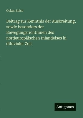 Beitrag zur Kenntnis der Ausbreitung, sowie besonders der Bewegungsrichtlinien des nordeuropäischen Inlandeises in diluvialer Zeit