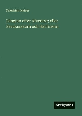 bokomslag Längtan efter Äfventyr; eller Perukmakarn och Härfrisörn