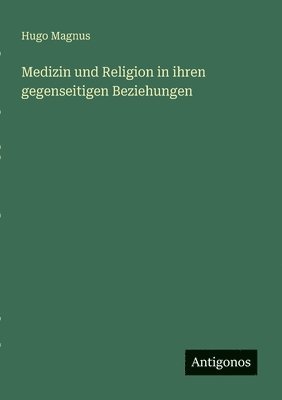 Hugo Magnus - Medizin und Religion in ihren gegenseitigen Beziehungen, Häftad
