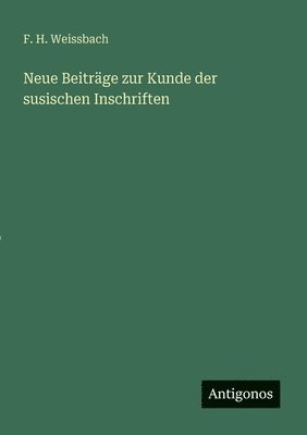 F H Weissbach, F. H. Weissbach - Neue Beiträge zur Kunde der susischen Inschriften, Häftad