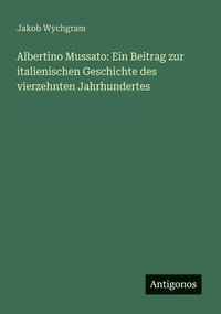 bokomslag Albertino Mussato: Ein Beitrag zur italienischen Geschichte des vierzehnten Jahrhundertes