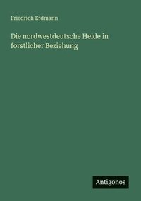 bokomslag Die nordwestdeutsche Heide in forstlicher Beziehung
