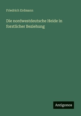 bokomslag Die nordwestdeutsche Heide in forstlicher Beziehung
