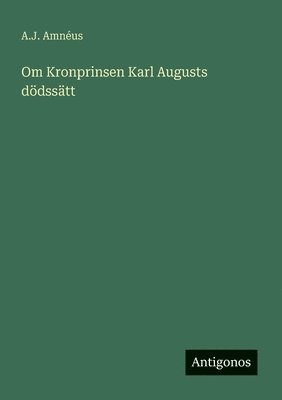 bokomslag Om Kronprinsen Karl Augusts dödssätt