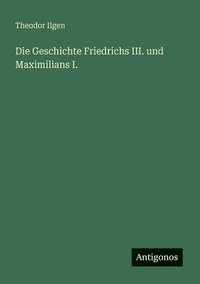 bokomslag Die Geschichte Friedrichs III. und Maximilians I.