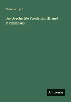 bokomslag Geschichte Friedrichs III. und Maximilians I.