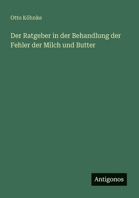 Otto Köhnke - Ratgeber in der Behandlung der Fehler der Milch und Butter, Häftad