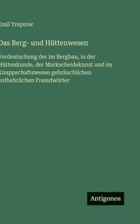 bokomslag Das Berg- und Hüttenwesen:Verdeutschung der im Bergbau, in der Hüttenkunde, der Markscheidekunst und im Knappschaftswesen gebräuchlichen entbehrlichen